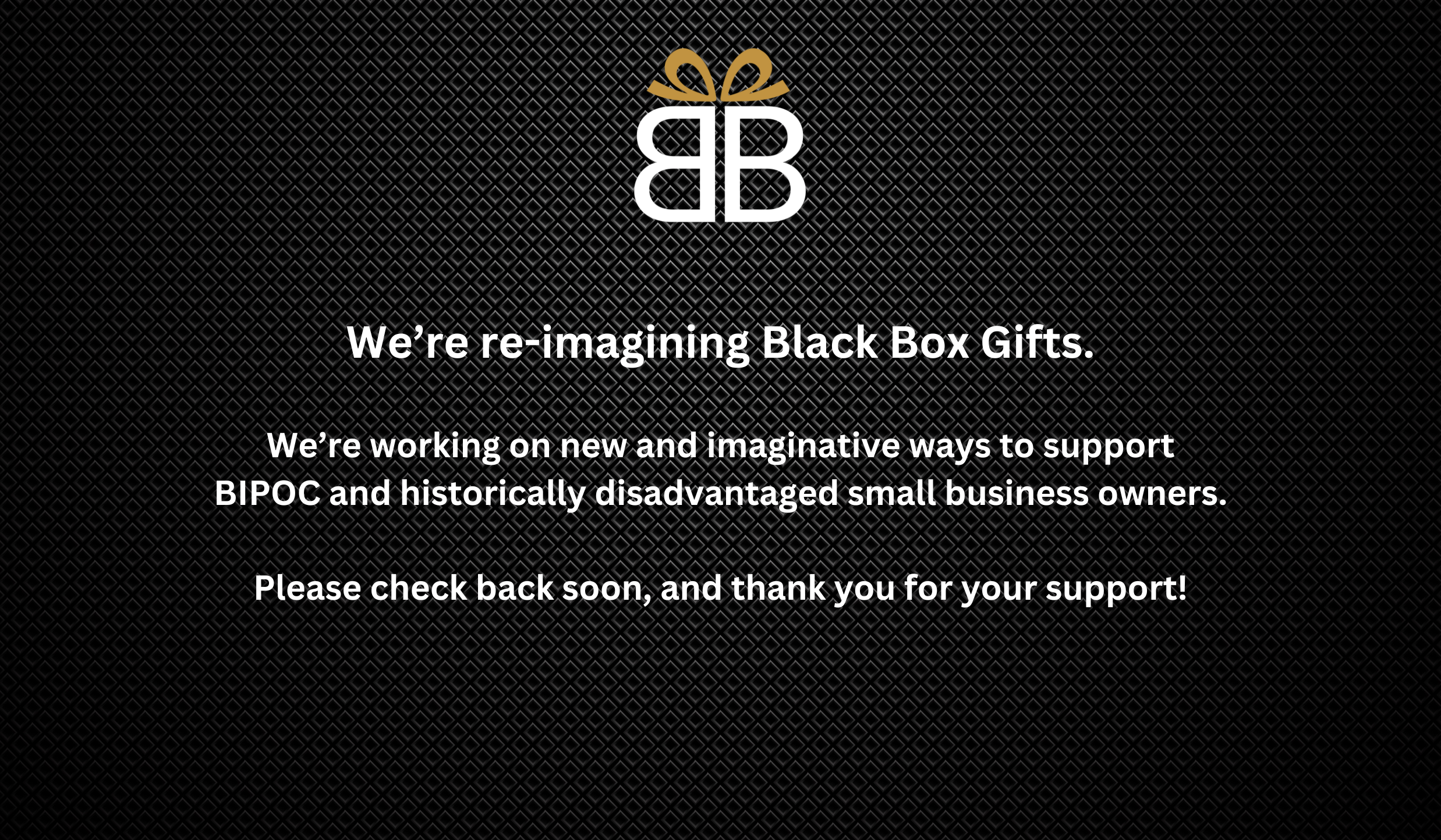 We’re reimagining how to best support Black-owned and BIPOC-owned businesses. Stay tuned for more information from Black Box Gifts.